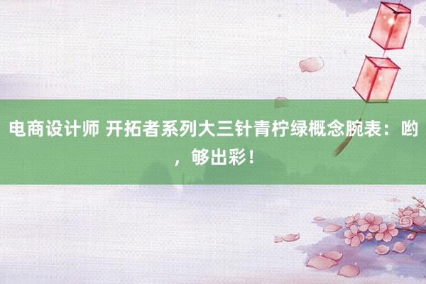 电商设计师 开拓者系列大三针青柠绿概念腕表：哟，够出彩！