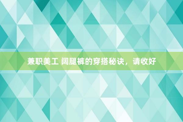 兼职美工 阔腿裤的穿搭秘诀，请收好