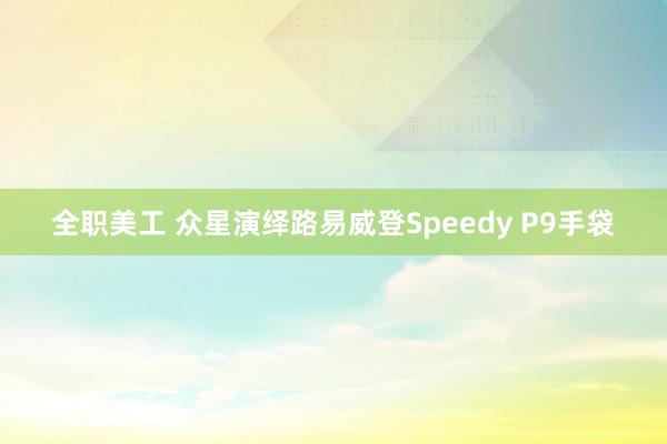 全职美工 众星演绎路易威登Speedy P9手袋