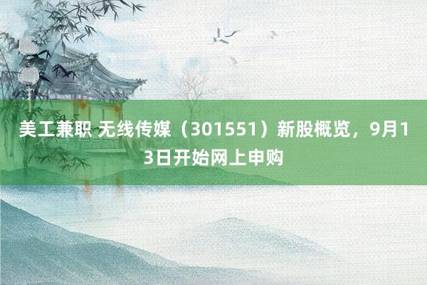 美工兼职 无线传媒（301551）新股概览，9月13日开始网上申购