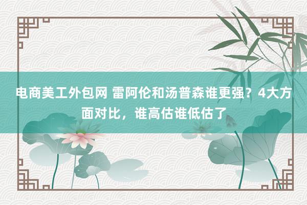 电商美工外包网 雷阿伦和汤普森谁更强？4大方面对比，谁高估谁低估了