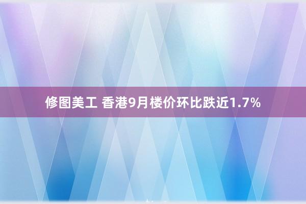 修图美工 香港9月楼价环比跌近1.7%