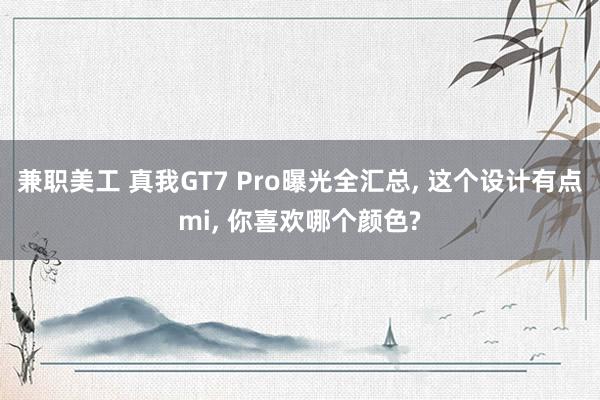 兼职美工 真我GT7 Pro曝光全汇总, 这个设计有点mi, 你喜欢哪个颜色?